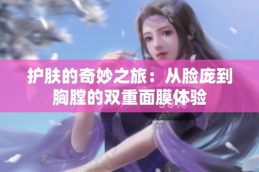 护肤的奇妙之旅：从脸庞到胸膛的双重面膜体验