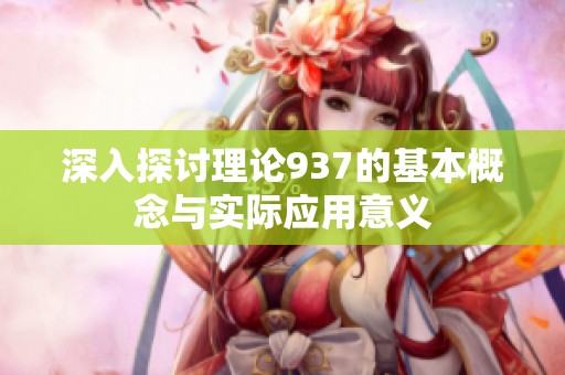 深入探讨理论937的基本概念与实际应用意义