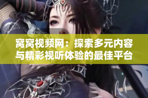 窝窝视频网：探索多元内容与精彩视听体验的最佳平台
