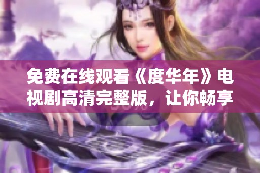 免费在线观看《度华年》电视剧高清完整版，让你畅享精彩剧情
