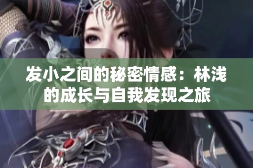 发小之间的秘密情感：林浅的成长与自我发现之旅
