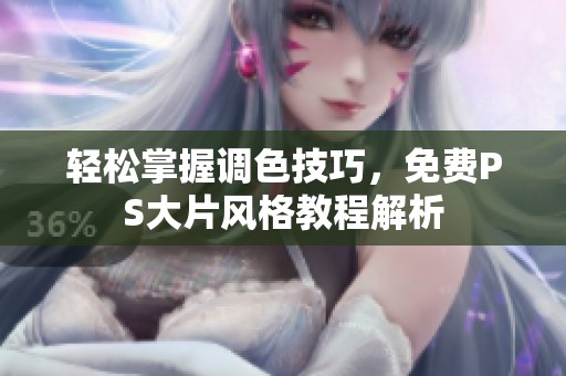 轻松掌握调色技巧，免费PS大片风格教程解析