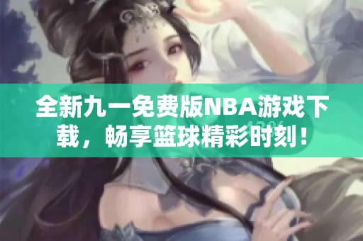 全新九一免费版NBA游戏下载，畅享篮球精彩时刻！