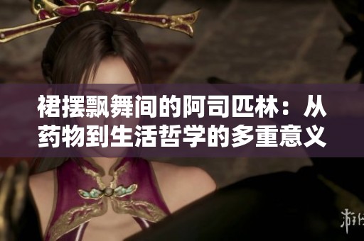 裙摆飘舞间的阿司匹林：从药物到生活哲学的多重意义