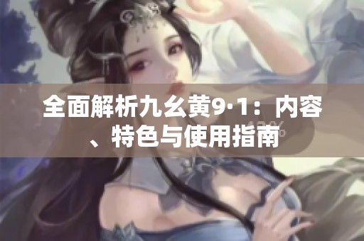 全面解析九幺黄9·1：内容、特色与使用指南