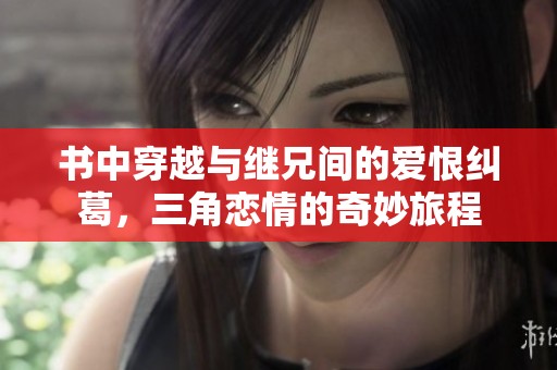 书中穿越与继兄间的爱恨纠葛，三角恋情的奇妙旅程
