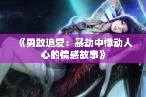 《勇敢追爱：暴劫中悸动人心的情感故事》