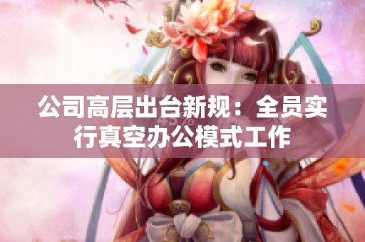 公司高层出台新规：全员实行真空办公模式工作