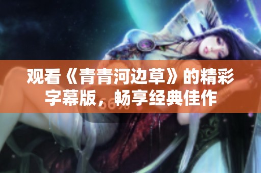 观看《青青河边草》的精彩字幕版，畅享经典佳作