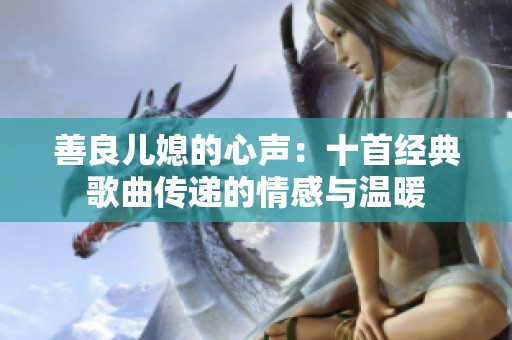 善良儿媳的心声：十首经典歌曲传递的情感与温暖