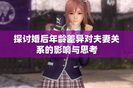 探讨婚后年龄差异对夫妻关系的影响与思考