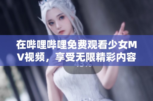 在哔哩哔哩免费观看少女MV视频，享受无限精彩内容