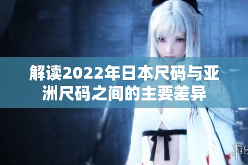 解读2022年日本尺码与亚洲尺码之间的主要差异