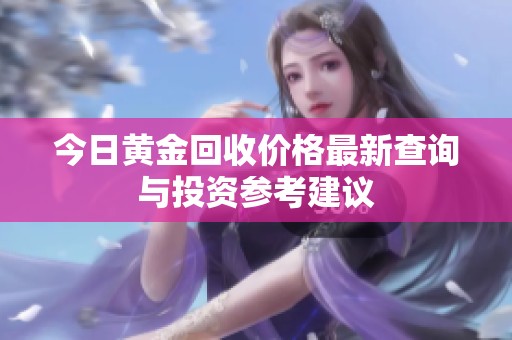 今日黄金回收价格最新查询与投资参考建议
