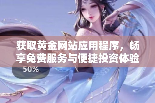 获取黄金网站应用程序，畅享免费服务与便捷投资体验