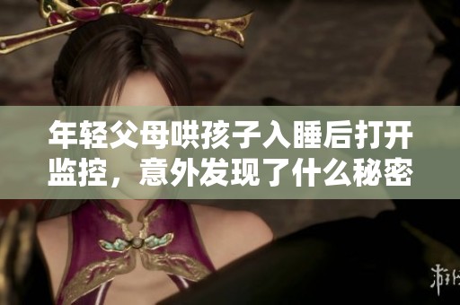年轻父母哄孩子入睡后打开监控，意外发现了什么秘密