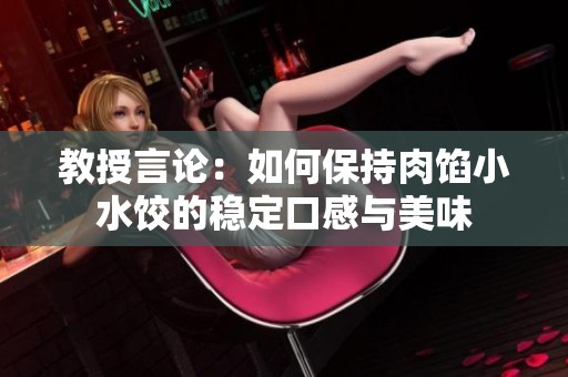 教授言论：如何保持肉馅小水饺的稳定口感与美味