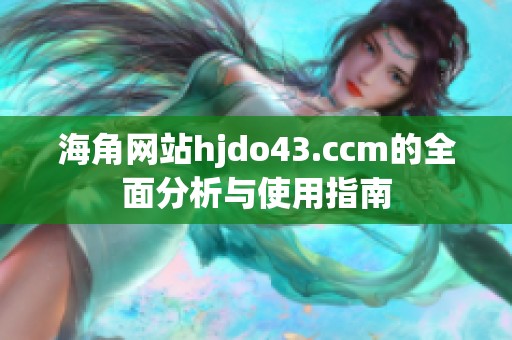 海角网站hjdo43.ccm的全面分析与使用指南