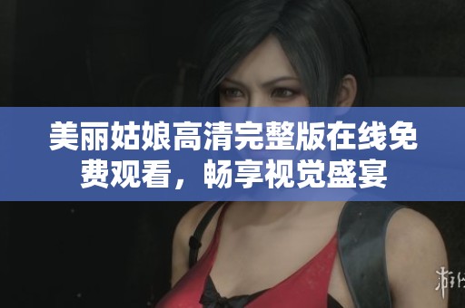美丽姑娘高清完整版在线免费观看，畅享视觉盛宴