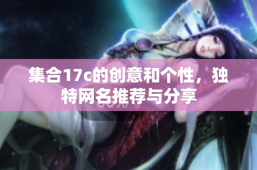 集合17c的创意和个性，独特网名推荐与分享