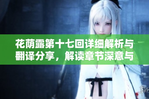 花荫露第十七回详细解析与翻译分享，解读章节深意与情节发展