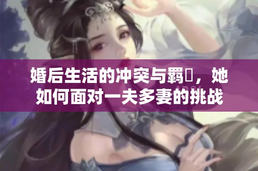 婚后生活的冲突与羁绖，她如何面对一夫多妻的挑战