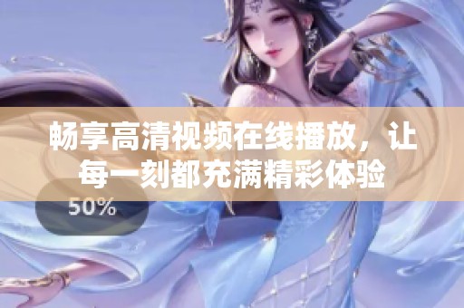 畅享高清视频在线播放，让每一刻都充满精彩体验