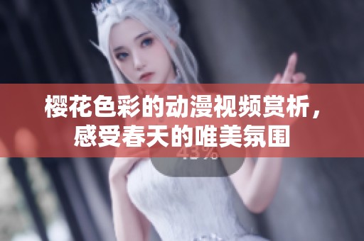 樱花色彩的动漫视频赏析，感受春天的唯美氛围