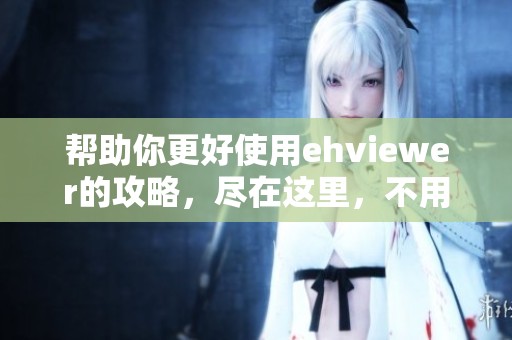 帮助你更好使用ehviewer的攻略，尽在这里，不用谢我是雷锋
