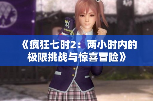 《疯狂七时2：两小时内的极限挑战与惊喜冒险》