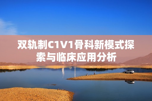 双轨制C1V1骨科新模式探索与临床应用分析
