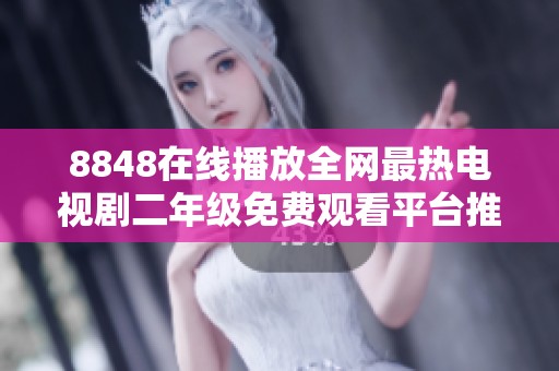 8848在线播放全网最热电视剧二年级免费观看平台推荐
