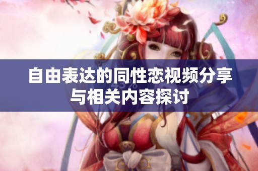 自由表达的同性恋视频分享与相关内容探讨
