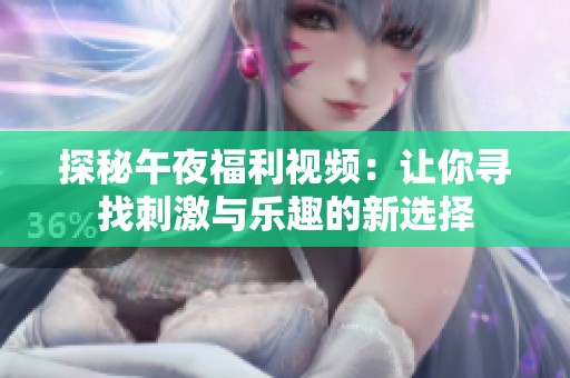 探秘午夜福利视频：让你寻找刺激与乐趣的新选择
