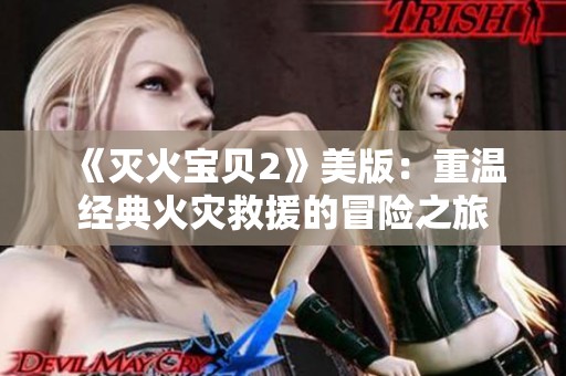 《灭火宝贝2》美版：重温经典火灾救援的冒险之旅