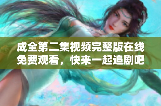 成全第二集视频完整版在线免费观看，快来一起追剧吧