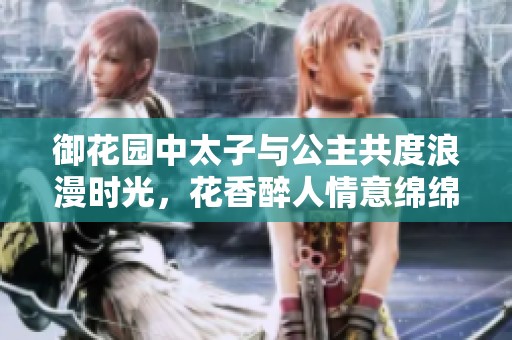 御花园中太子与公主共度浪漫时光，花香醉人情意绵绵