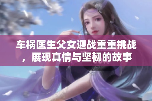 车祸医生父女迎战重重挑战，展现真情与坚韧的故事
