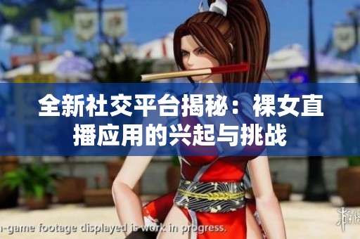 全新社交平台揭秘：裸女直播应用的兴起与挑战