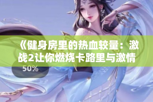 《健身房里的热血较量：激战2让你燃烧卡路里与激情》
