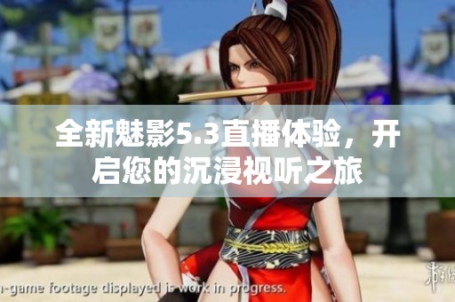全新魅影5.3直播体验，开启您的沉浸视听之旅