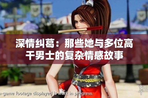 深情纠葛：那些她与多位高干男士的复杂情感故事