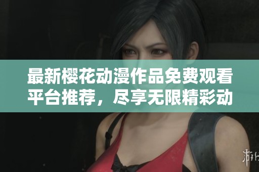 最新樱花动漫作品免费观看平台推荐，尽享无限精彩动漫！