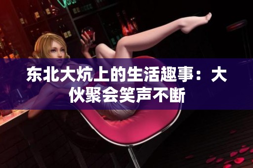 东北大炕上的生活趣事：大伙聚会笑声不断
