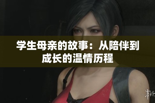 学生母亲的故事：从陪伴到成长的温情历程
