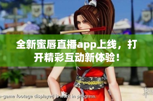 全新蜜唇直播app上线，打开精彩互动新体验！