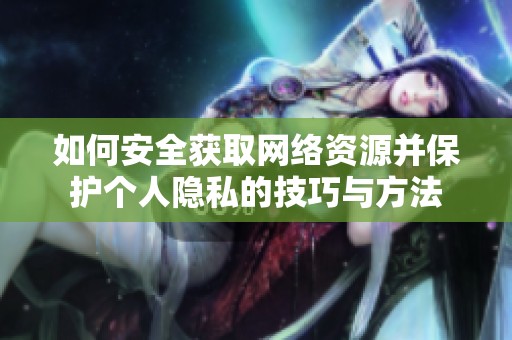 如何安全获取网络资源并保护个人隐私的技巧与方法