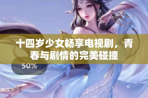 十四岁少女畅享电视剧，青春与剧情的完美碰撞