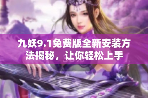 九妖9.1免费版全新安装方法揭秘，让你轻松上手
