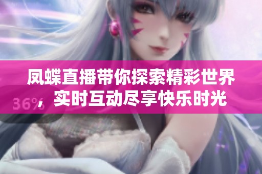凤蝶直播带你探索精彩世界，实时互动尽享快乐时光